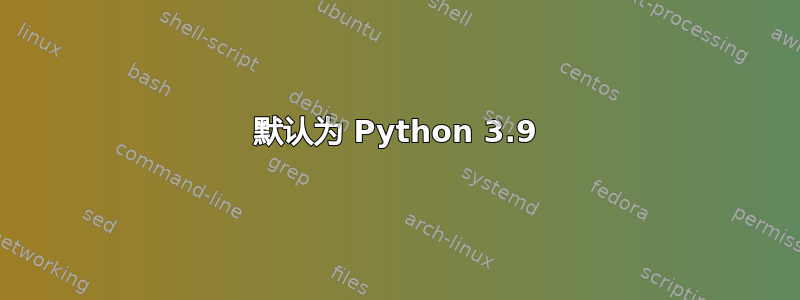 默认为 Python 3.9