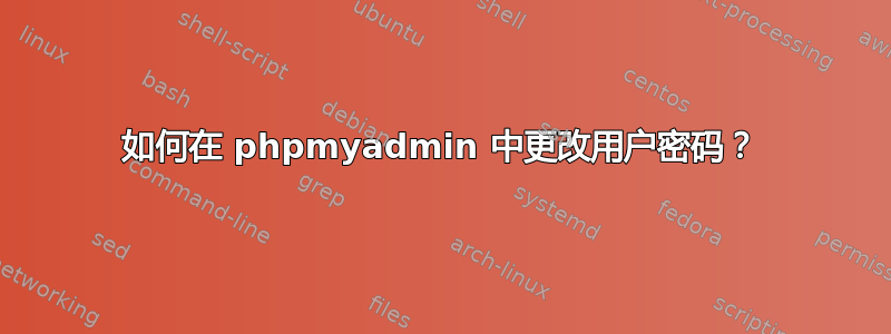 如何在 phpmyadmin 中更改用户密码？