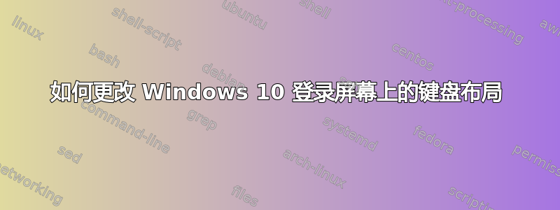 如何更改 Windows 10 登录屏幕上的键盘布局