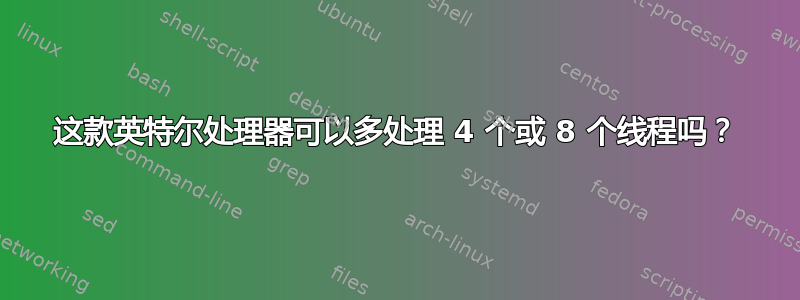 这款英特尔处理器可以多处理 4 个或 8 个线程吗？