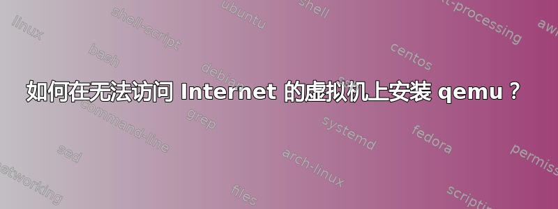 如何在无法访问 Internet 的虚拟机上安装 qemu？