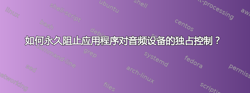 如何永久阻止应用程序对音频设备的独占控制？