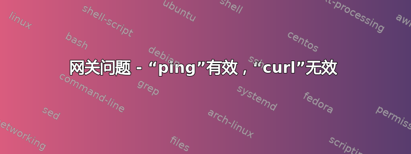 网关问题 - “ping”有效，“curl”无效