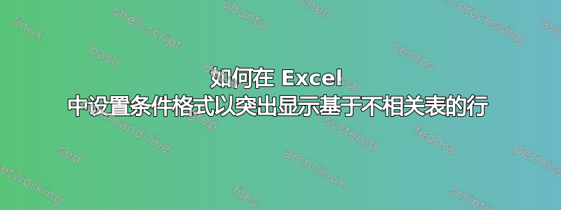 如何在 Excel 中设置条件格式以突出显示基于不相关表的行