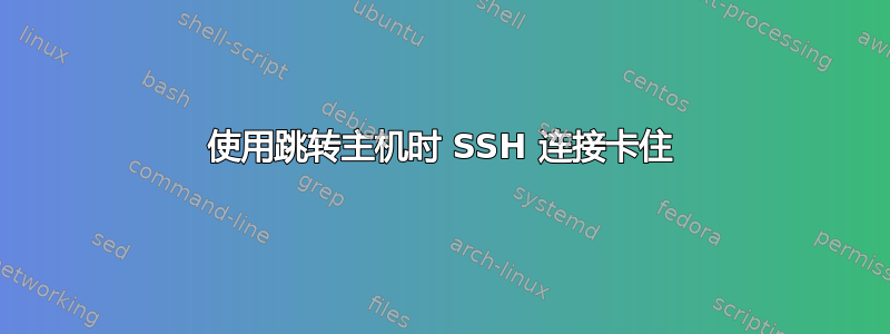 使用跳转主机时 SSH 连接卡住