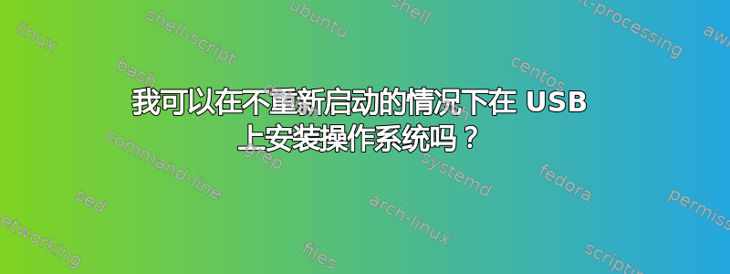 我可以在不重新启动的情况下在 USB 上安装操作系统吗？