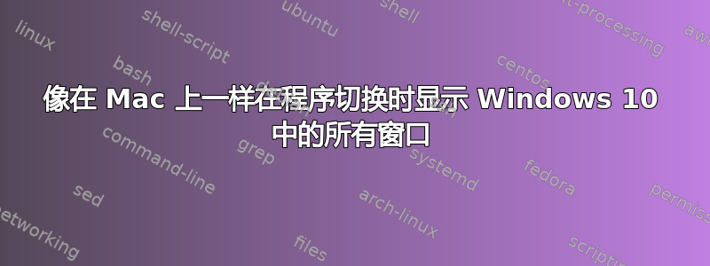 像在 Mac 上一样在程序切换时显示 Windows 10 中的所有窗口