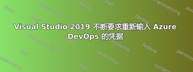 Visual Studio 2019 不断要求重新输入 Azure DevOps 的凭据