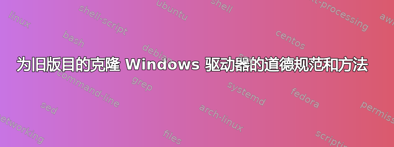 为旧版目的克隆 Windows 驱动器的道德规范和方法 