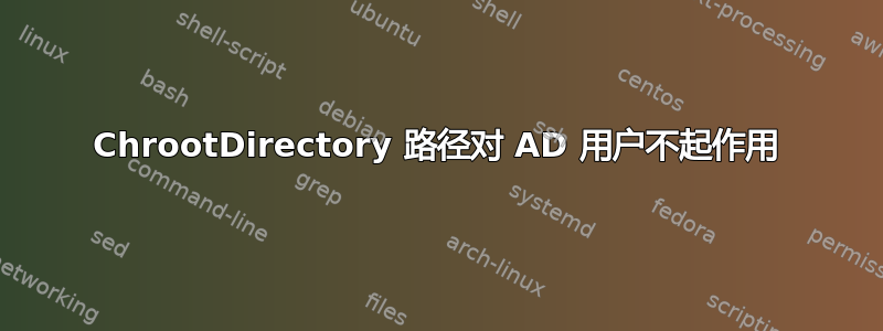 ChrootDirectory 路径对 AD 用户不起作用