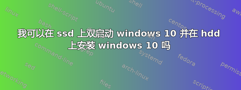 我可以在 ssd 上双启动 windows 10 并在 hdd 上安装 windows 10 吗