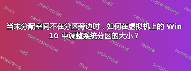 当未分配空间不在分区旁边时，如何在虚拟机上的 Win 10 中调整系统分区的大小？