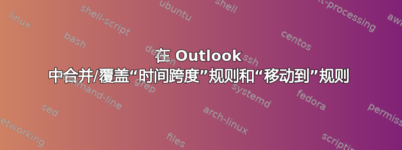 在 Outlook 中合并/覆盖“时间跨度”规则和“移动到”规则