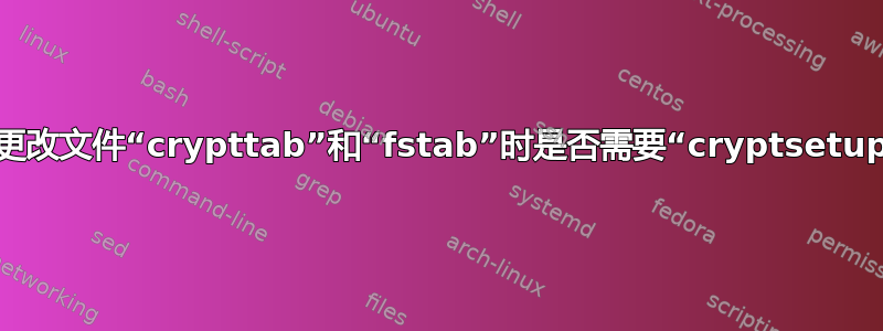 手动更改文件“crypttab”和“fstab”时是否需要“cryptsetup”？