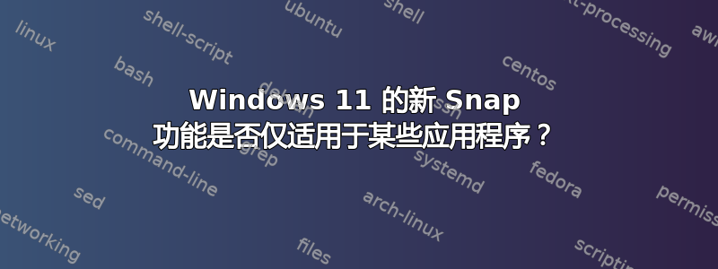 Windows 11 的新 Snap 功能是否仅适用于某些应用程序？