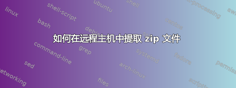 如何在远程主机中提取 zip 文件