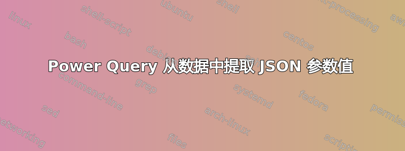 Power Query 从数据中提取 JSON 参数值