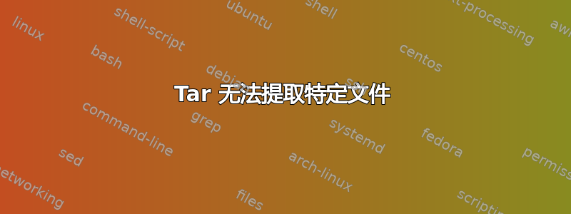 Tar 无法提取特定文件