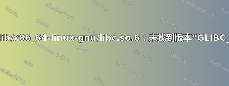 如何修复“/lib/x86_64-linux-gnu/libc.so.6：未找到版本“GLIBC_2.27””？