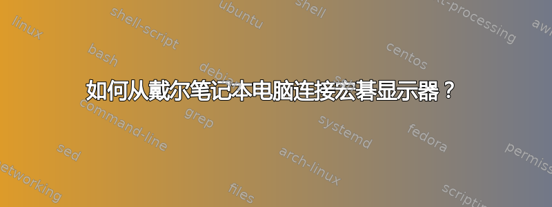 如何从戴尔笔记本电脑连接宏碁显示器？