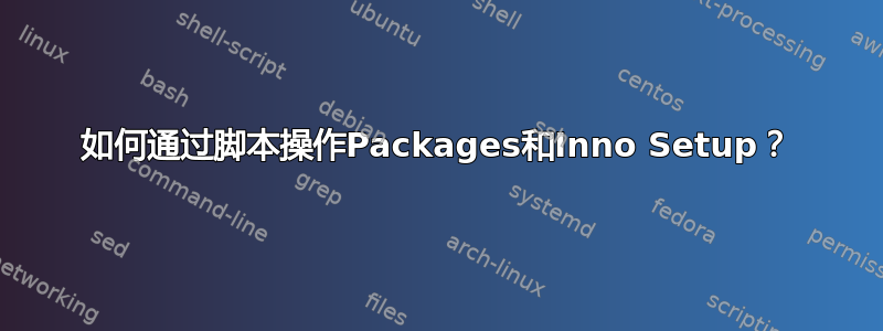 如何通过脚本操作Packages和Inno Setup？