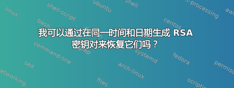 我可以通过在同一时间和日期生成 RSA 密钥对来恢复它们吗？