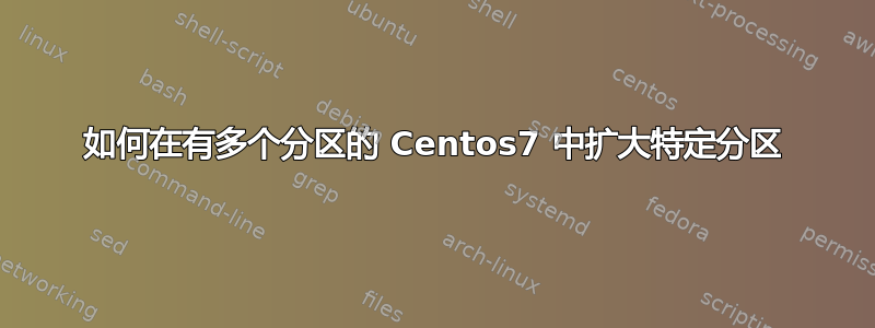 如何在有多个分区的 Centos7 中扩大特定分区