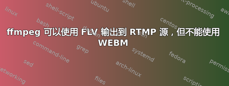 ffmpeg 可以使用 FLV 输出到 RTMP 源，但不能使用 WEBM