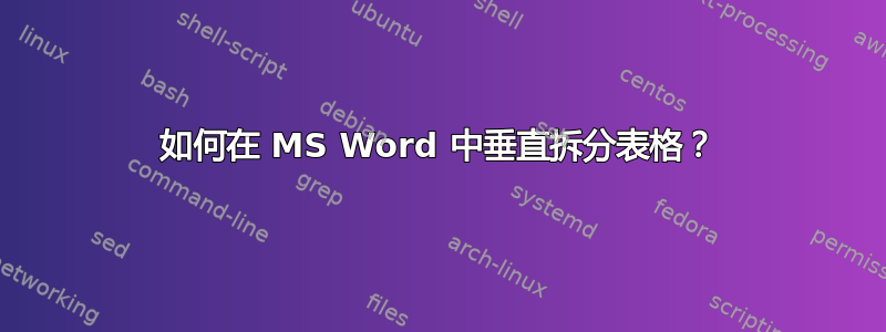 如何在 MS Word 中垂直拆分表格？