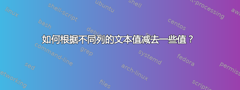 如何根据不同列的文本值减去一些值？