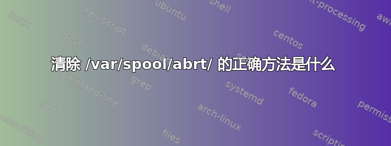 清除 /var/spool/abrt/ 的正确方法是什么