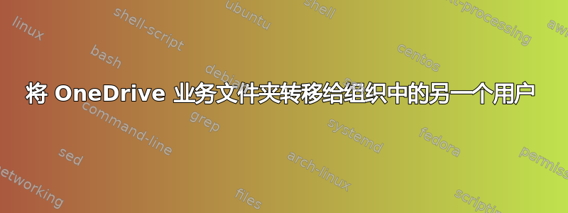 将 OneDrive 业务文件夹转移给组织中的另一个用户