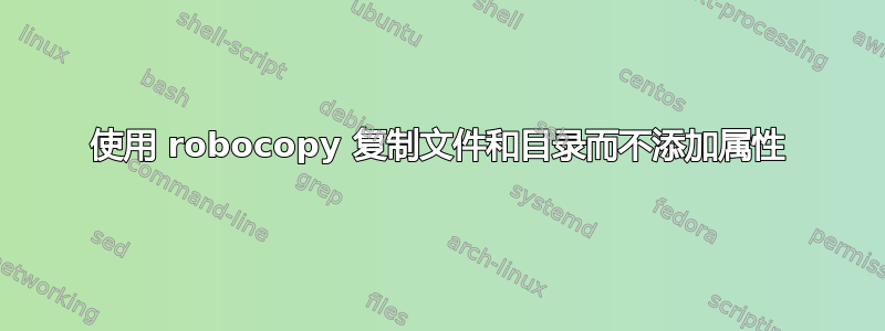 使用 robocopy 复制文件和目录而不添加属性