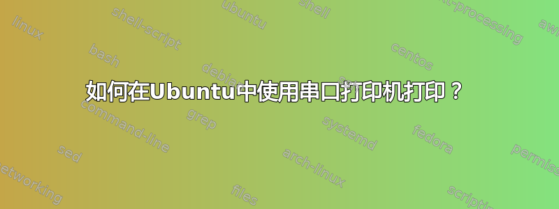 如何在Ubuntu中使用串口打印机打印？