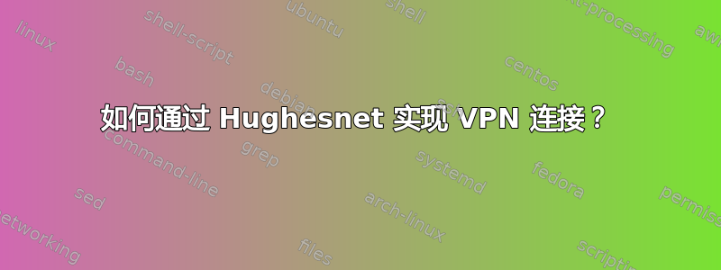 如何通过 Hughesnet 实现 VPN 连接？