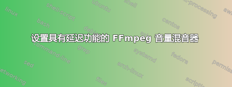 设置具有延迟功能的 FFmpeg 音量混音器