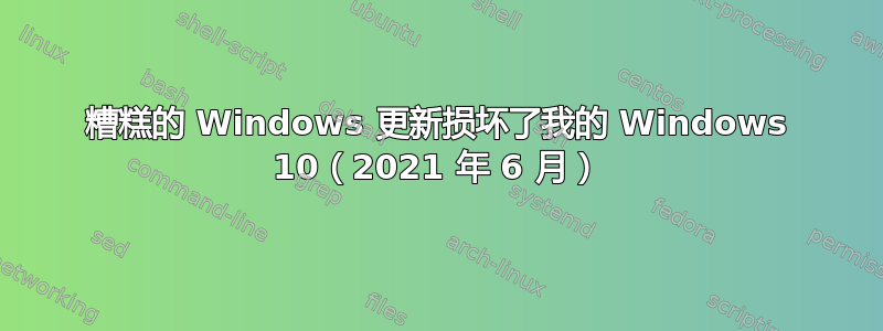 糟糕的 Windows 更新损坏了我的 Windows 10（2021 年 6 月）