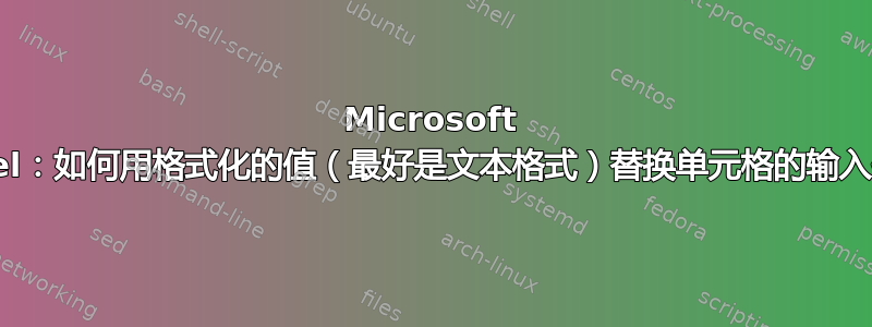 Microsoft Excel：如何用格式化的值（最好是文本格式）替换单元格的输入值？