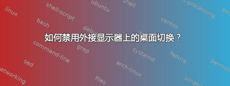 如何禁用外接显示器上的桌面切换？