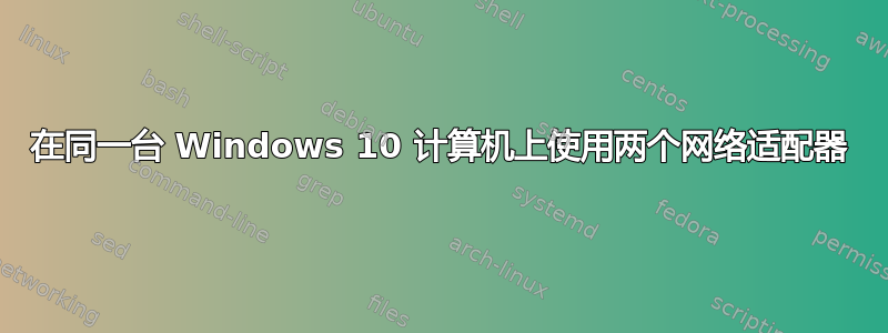 在同一台 Windows 10 计算机上使用两个网络适配器