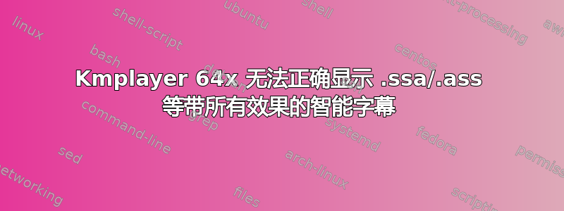 Kmplayer 64x 无法正确显示 .ssa/.ass 等带所有效果的智能字幕