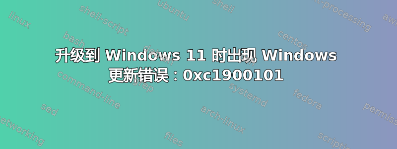 升级到 Windows 11 时出现 Windows 更新错误：0xc1900101