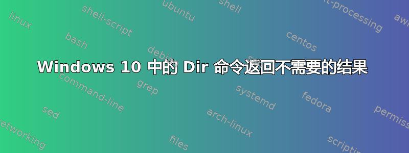 Windows 10 中的 Dir 命令返回不需要的结果