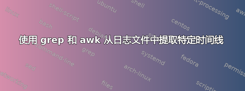 使用 grep 和 awk 从日志文件中提取特定时间线