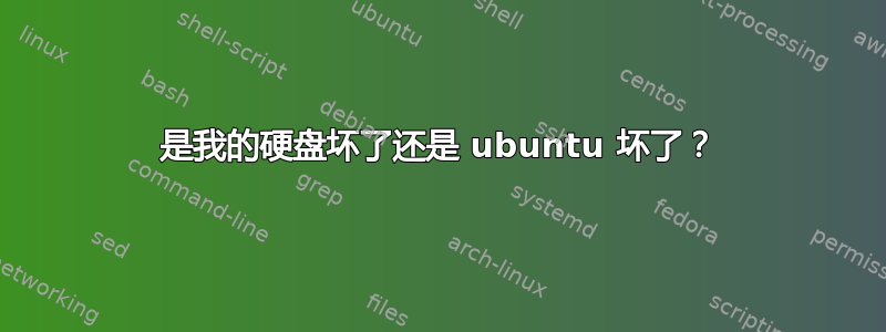 是我的硬盘坏了还是 ubuntu 坏了？