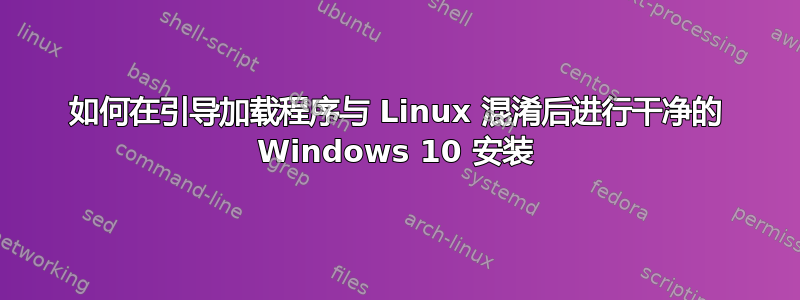 如何在引导加载程序与 Linux 混淆后进行干净的 Windows 10 安装