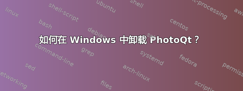 如何在 Windows 中卸载 PhotoQt？