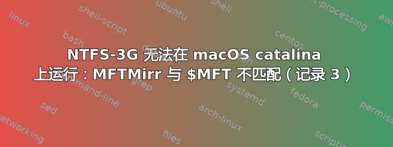 NTFS-3G 无法在 macOS catalina 上运行：MFTMirr 与 $MFT 不匹配（记录 3）