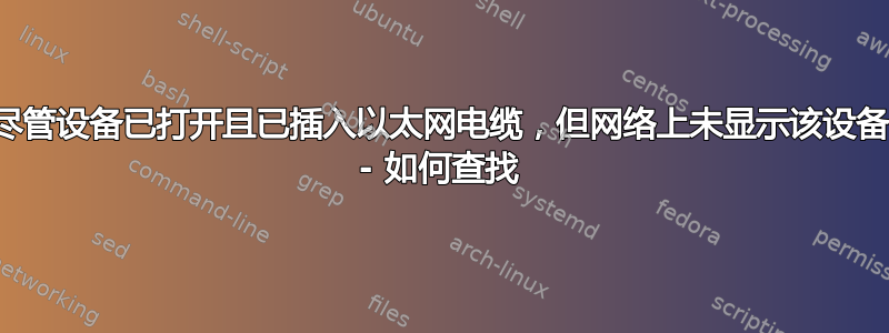 尽管设备已打开且已插入以太网电缆，但网络上未显示该设备 - 如何查找