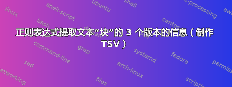 正则表达式提取文本“块”的 3 个版本的信息（制作 TSV）